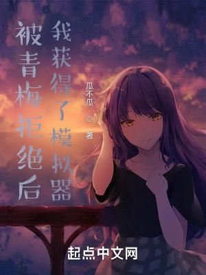 被青梅拒绝后我获得了模拟器70章到75章