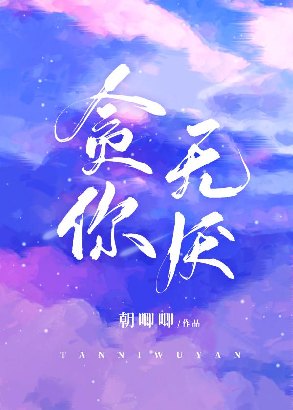 贪你无厌朝唧唧免费阅读