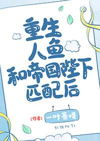 重生人鱼和帝国陛下匹配后百度