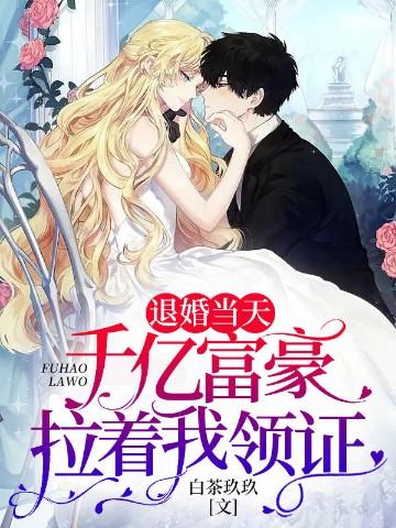退婚当天千亿富豪拉着我领证短剧