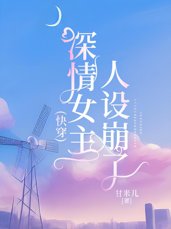 深情女主人设崩了快穿甘米儿百度