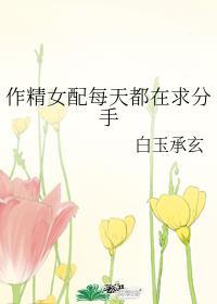 作精女配每天都在求分手全文