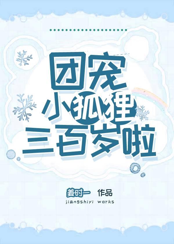 团宠小狐狸三百岁啦 姜九喵