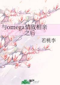 与omega情敌相亲之后作者若桃李