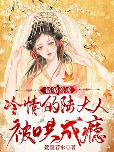 循循善诱冷情的陆大人被哄成瘾 萱萱若水