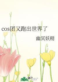 cos团又跑出世界了百度
