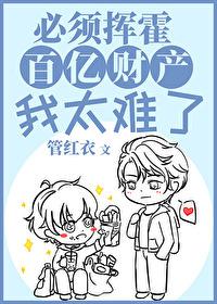 必须挥霍百亿财产我太难了(穿越) by 管红衣