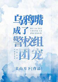 乌鸦嘴成了警校组团宠TXT
