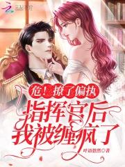 危撩了偏执指挥官后我被缠疯了TXT