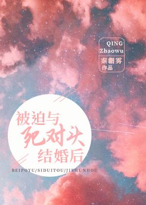 被迫与死对头结婚后笔趣阁