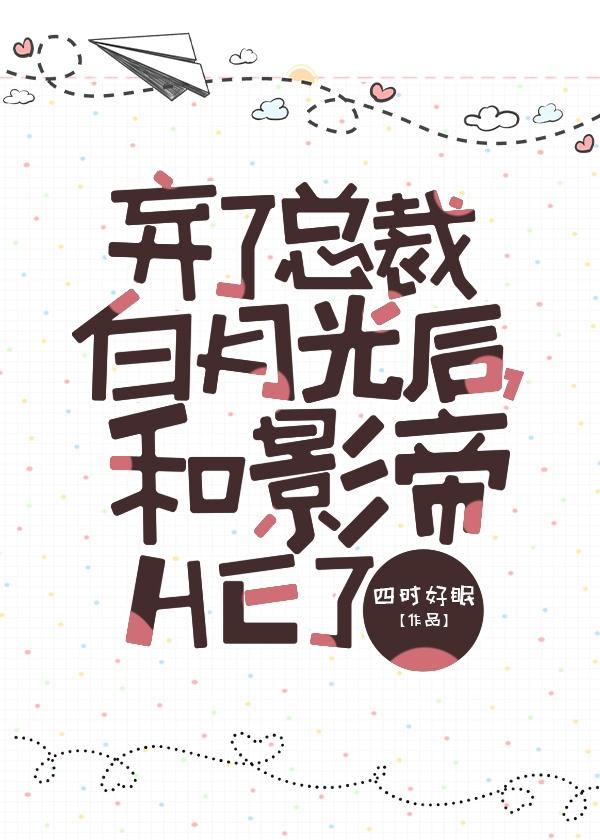 弃了总裁白月光后 和影帝he了